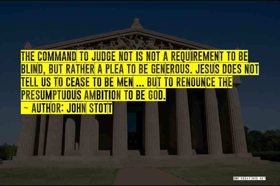 John Stott Quotes: The Command To Judge Not Is Not A Requirement To Be Blind, But Rather A Plea To Be Generous. Jesus