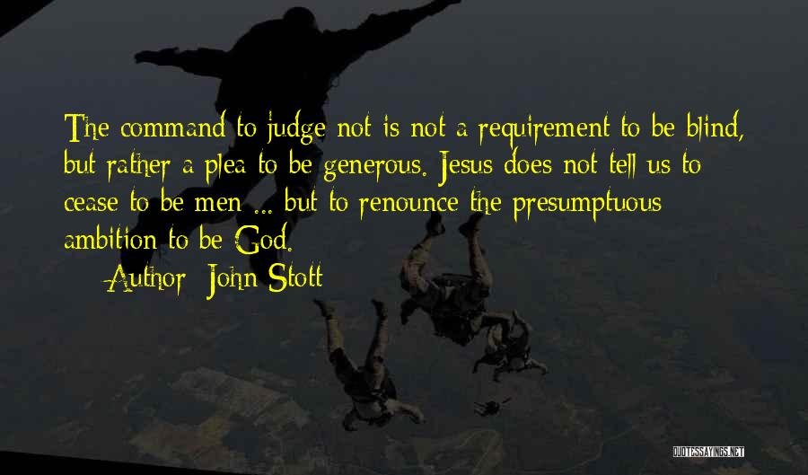 John Stott Quotes: The Command To Judge Not Is Not A Requirement To Be Blind, But Rather A Plea To Be Generous. Jesus