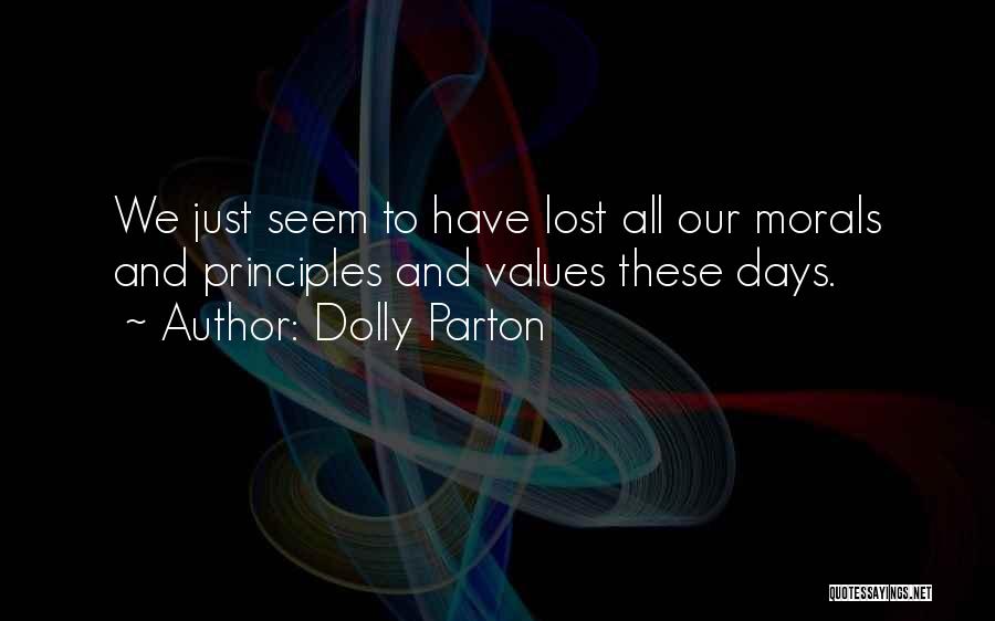 Dolly Parton Quotes: We Just Seem To Have Lost All Our Morals And Principles And Values These Days.