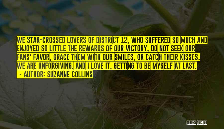 Suzanne Collins Quotes: We Star-crossed Lovers Of District 12, Who Suffered So Much And Enjoyed So Little The Rewards Of Our Victory, Do