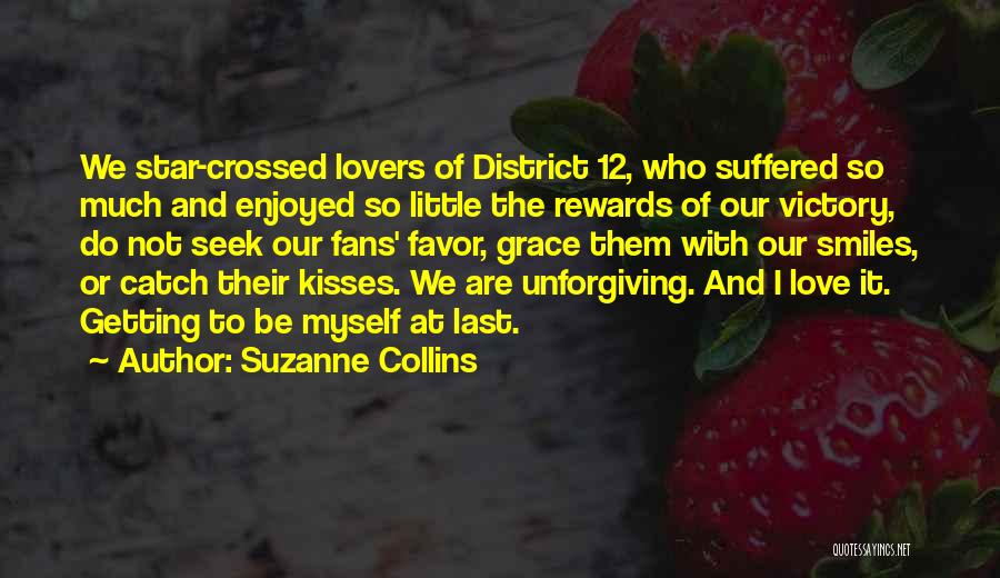 Suzanne Collins Quotes: We Star-crossed Lovers Of District 12, Who Suffered So Much And Enjoyed So Little The Rewards Of Our Victory, Do