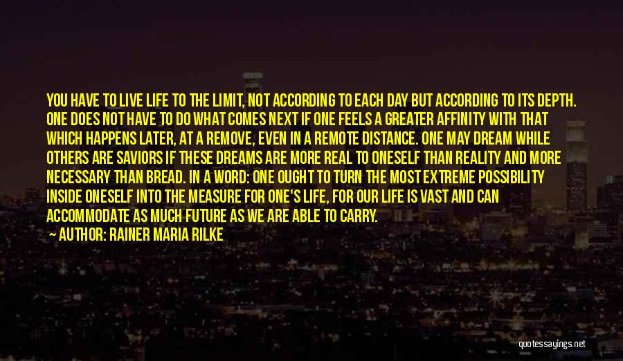 Rainer Maria Rilke Quotes: You Have To Live Life To The Limit, Not According To Each Day But According To Its Depth. One Does