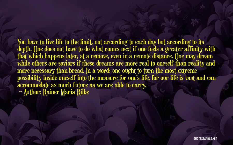 Rainer Maria Rilke Quotes: You Have To Live Life To The Limit, Not According To Each Day But According To Its Depth. One Does