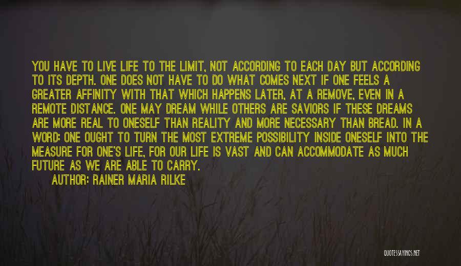 Rainer Maria Rilke Quotes: You Have To Live Life To The Limit, Not According To Each Day But According To Its Depth. One Does