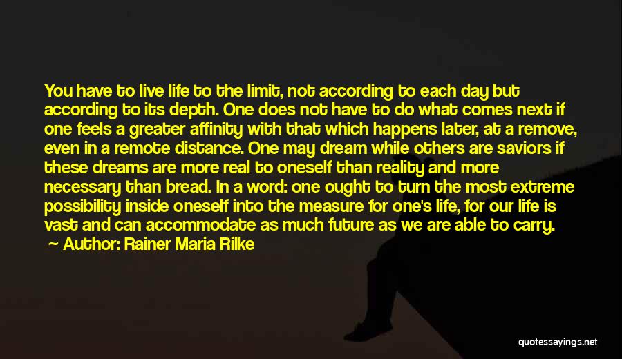 Rainer Maria Rilke Quotes: You Have To Live Life To The Limit, Not According To Each Day But According To Its Depth. One Does