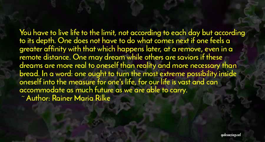 Rainer Maria Rilke Quotes: You Have To Live Life To The Limit, Not According To Each Day But According To Its Depth. One Does