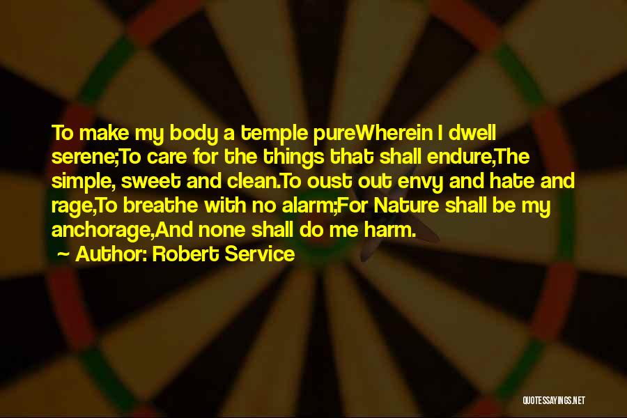 Robert Service Quotes: To Make My Body A Temple Purewherein I Dwell Serene;to Care For The Things That Shall Endure,the Simple, Sweet And