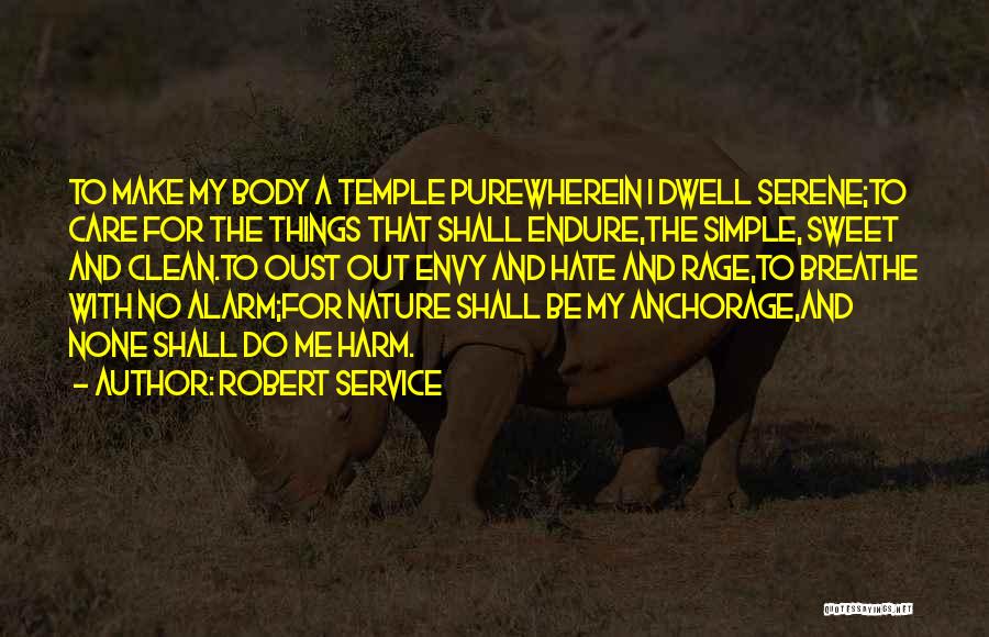 Robert Service Quotes: To Make My Body A Temple Purewherein I Dwell Serene;to Care For The Things That Shall Endure,the Simple, Sweet And