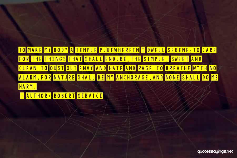 Robert Service Quotes: To Make My Body A Temple Purewherein I Dwell Serene;to Care For The Things That Shall Endure,the Simple, Sweet And