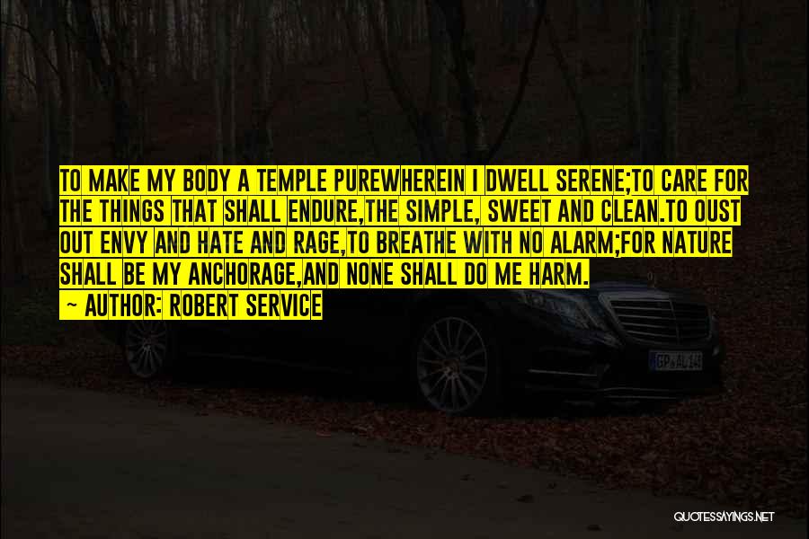 Robert Service Quotes: To Make My Body A Temple Purewherein I Dwell Serene;to Care For The Things That Shall Endure,the Simple, Sweet And