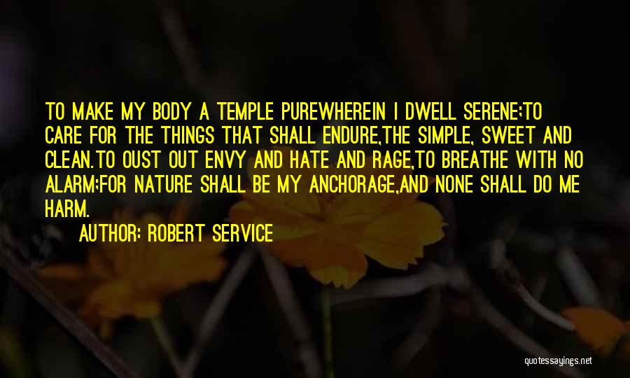 Robert Service Quotes: To Make My Body A Temple Purewherein I Dwell Serene;to Care For The Things That Shall Endure,the Simple, Sweet And