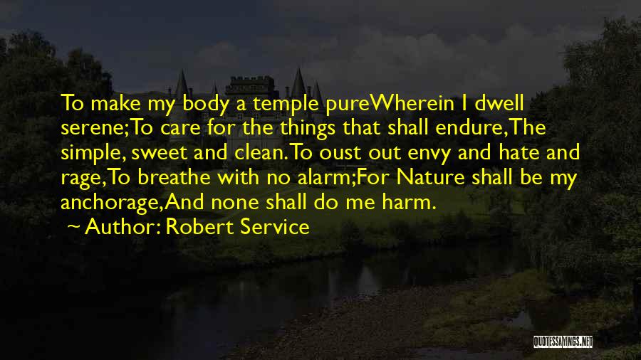 Robert Service Quotes: To Make My Body A Temple Purewherein I Dwell Serene;to Care For The Things That Shall Endure,the Simple, Sweet And