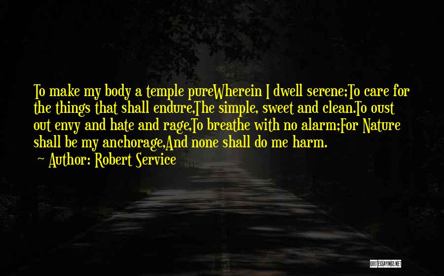 Robert Service Quotes: To Make My Body A Temple Purewherein I Dwell Serene;to Care For The Things That Shall Endure,the Simple, Sweet And