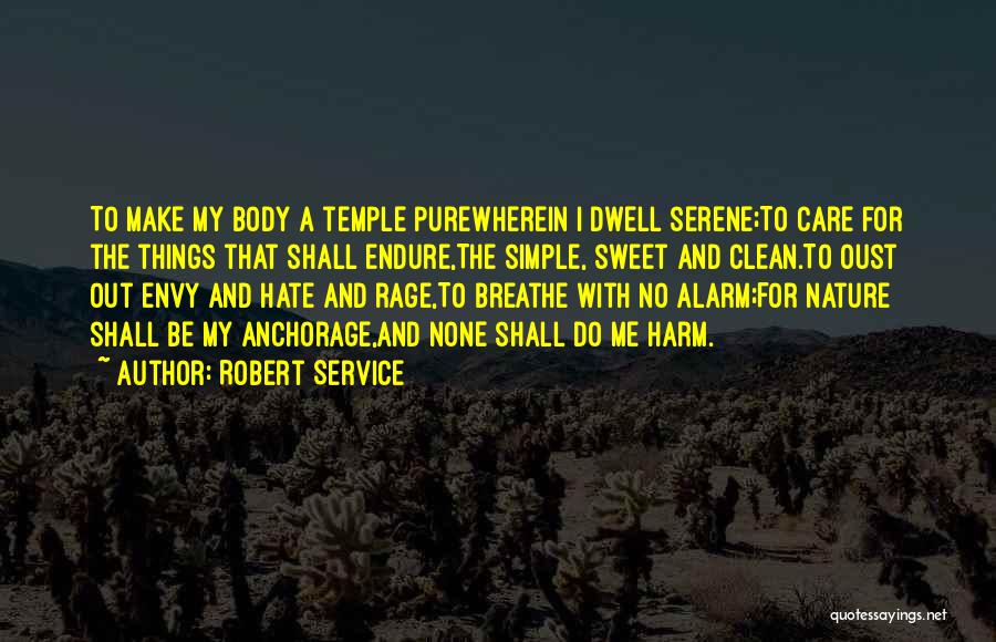 Robert Service Quotes: To Make My Body A Temple Purewherein I Dwell Serene;to Care For The Things That Shall Endure,the Simple, Sweet And