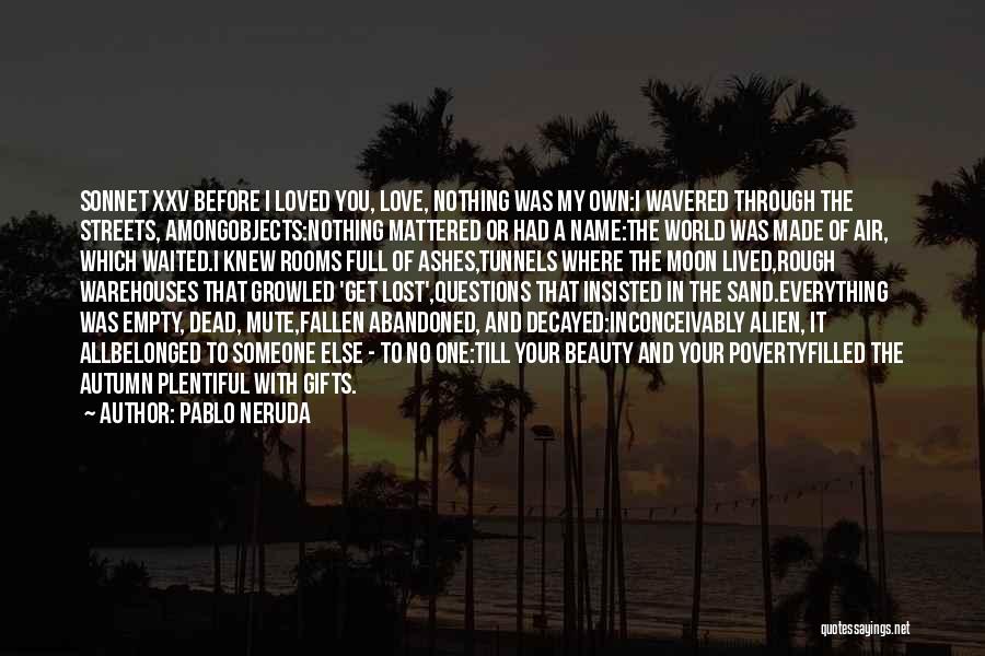 Pablo Neruda Quotes: Sonnet Xxv Before I Loved You, Love, Nothing Was My Own:i Wavered Through The Streets, Amongobjects:nothing Mattered Or Had A