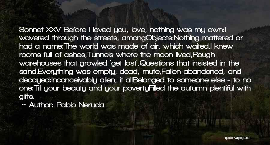 Pablo Neruda Quotes: Sonnet Xxv Before I Loved You, Love, Nothing Was My Own:i Wavered Through The Streets, Amongobjects:nothing Mattered Or Had A