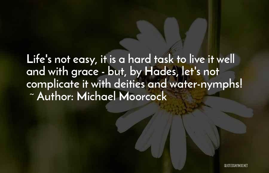 Michael Moorcock Quotes: Life's Not Easy, It Is A Hard Task To Live It Well And With Grace - But, By Hades, Let's