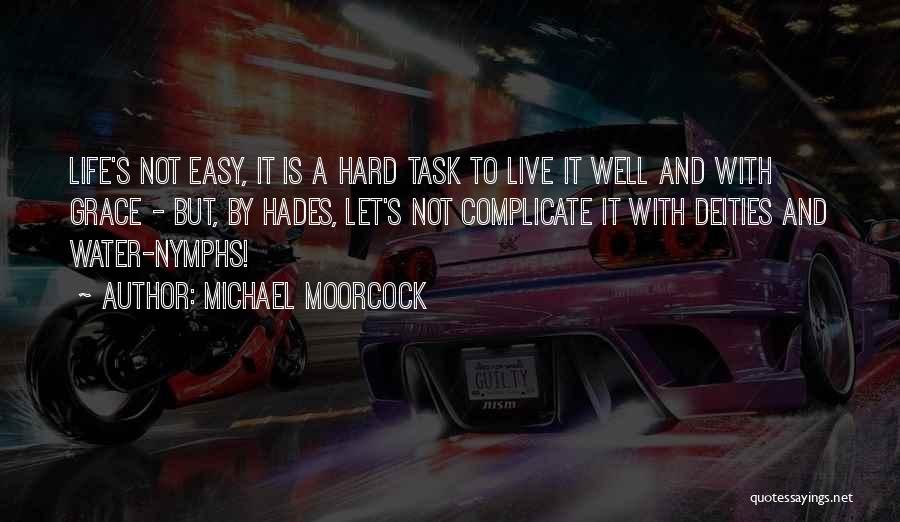 Michael Moorcock Quotes: Life's Not Easy, It Is A Hard Task To Live It Well And With Grace - But, By Hades, Let's