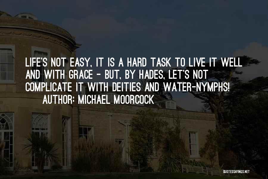 Michael Moorcock Quotes: Life's Not Easy, It Is A Hard Task To Live It Well And With Grace - But, By Hades, Let's