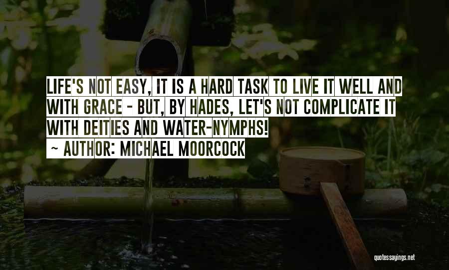 Michael Moorcock Quotes: Life's Not Easy, It Is A Hard Task To Live It Well And With Grace - But, By Hades, Let's