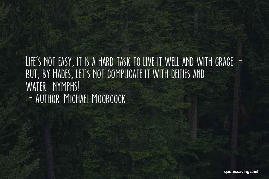 Michael Moorcock Quotes: Life's Not Easy, It Is A Hard Task To Live It Well And With Grace - But, By Hades, Let's