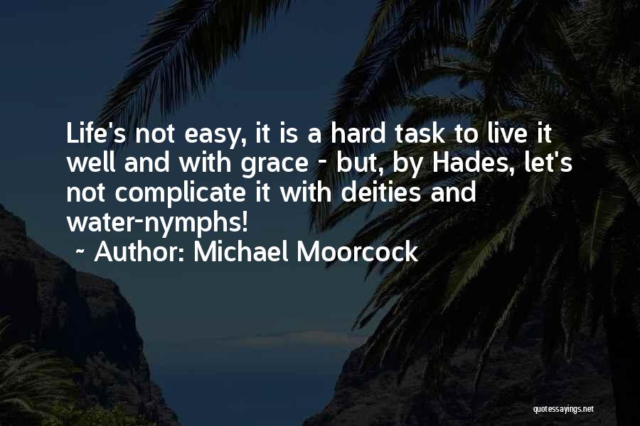 Michael Moorcock Quotes: Life's Not Easy, It Is A Hard Task To Live It Well And With Grace - But, By Hades, Let's