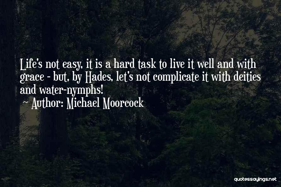 Michael Moorcock Quotes: Life's Not Easy, It Is A Hard Task To Live It Well And With Grace - But, By Hades, Let's