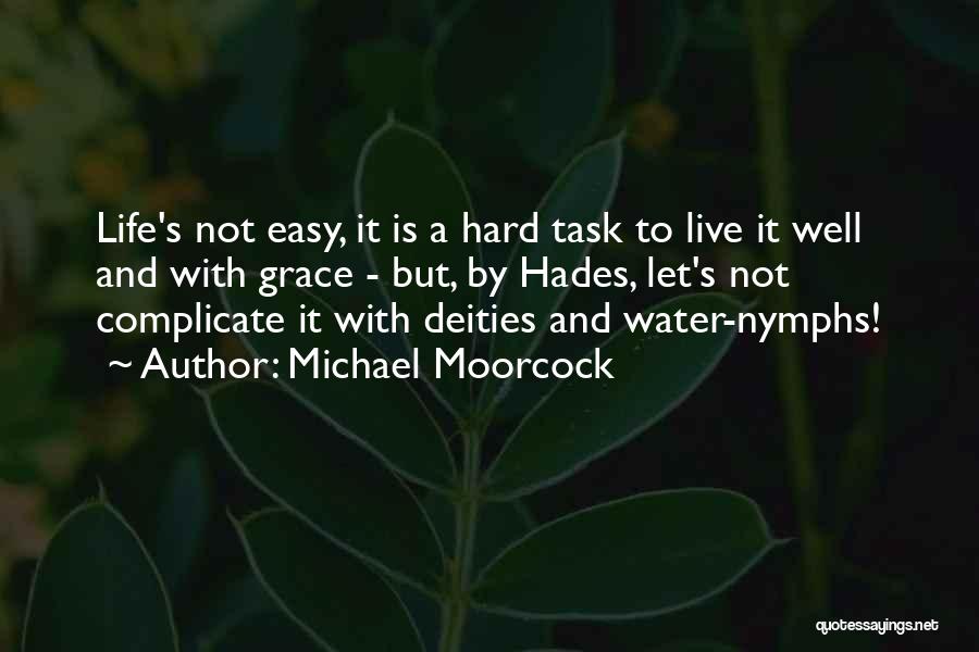 Michael Moorcock Quotes: Life's Not Easy, It Is A Hard Task To Live It Well And With Grace - But, By Hades, Let's