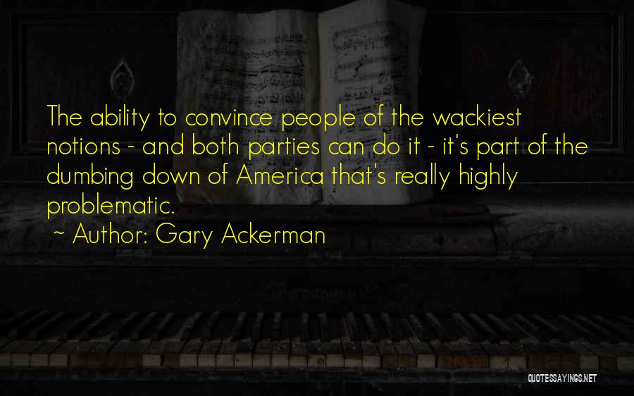 Gary Ackerman Quotes: The Ability To Convince People Of The Wackiest Notions - And Both Parties Can Do It - It's Part Of