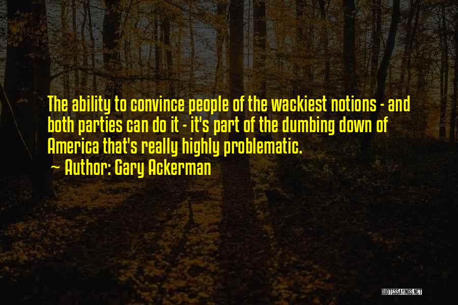 Gary Ackerman Quotes: The Ability To Convince People Of The Wackiest Notions - And Both Parties Can Do It - It's Part Of
