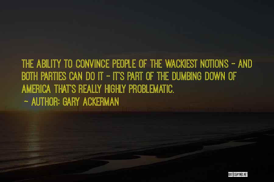 Gary Ackerman Quotes: The Ability To Convince People Of The Wackiest Notions - And Both Parties Can Do It - It's Part Of