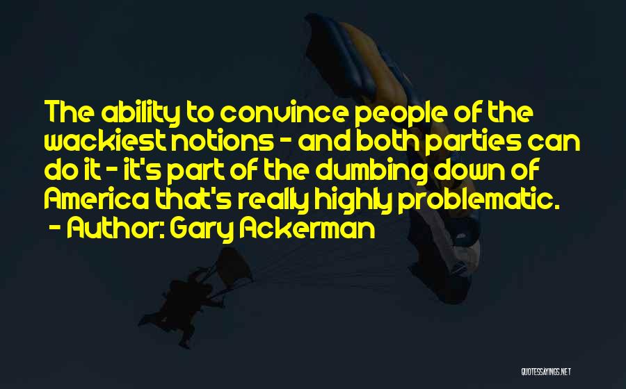 Gary Ackerman Quotes: The Ability To Convince People Of The Wackiest Notions - And Both Parties Can Do It - It's Part Of