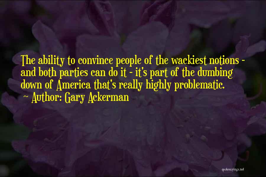 Gary Ackerman Quotes: The Ability To Convince People Of The Wackiest Notions - And Both Parties Can Do It - It's Part Of