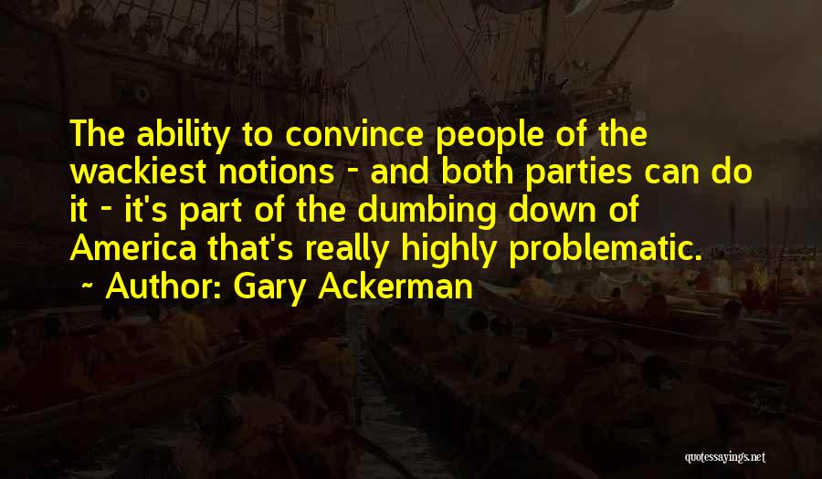 Gary Ackerman Quotes: The Ability To Convince People Of The Wackiest Notions - And Both Parties Can Do It - It's Part Of