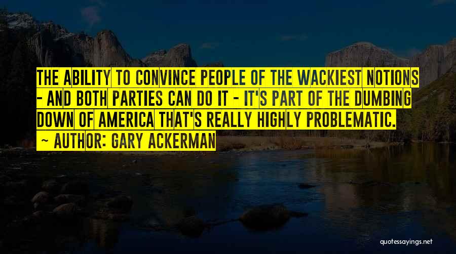 Gary Ackerman Quotes: The Ability To Convince People Of The Wackiest Notions - And Both Parties Can Do It - It's Part Of