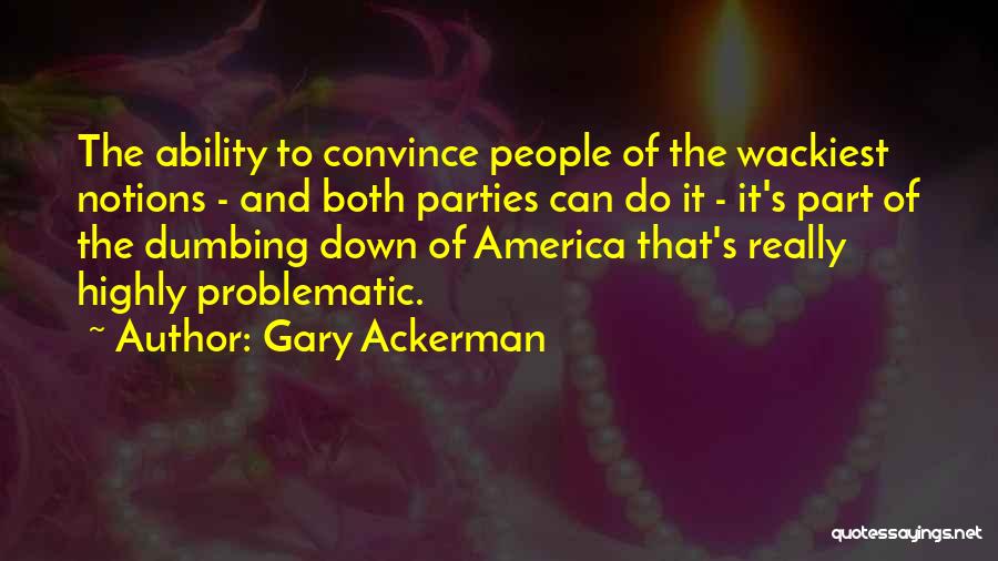 Gary Ackerman Quotes: The Ability To Convince People Of The Wackiest Notions - And Both Parties Can Do It - It's Part Of