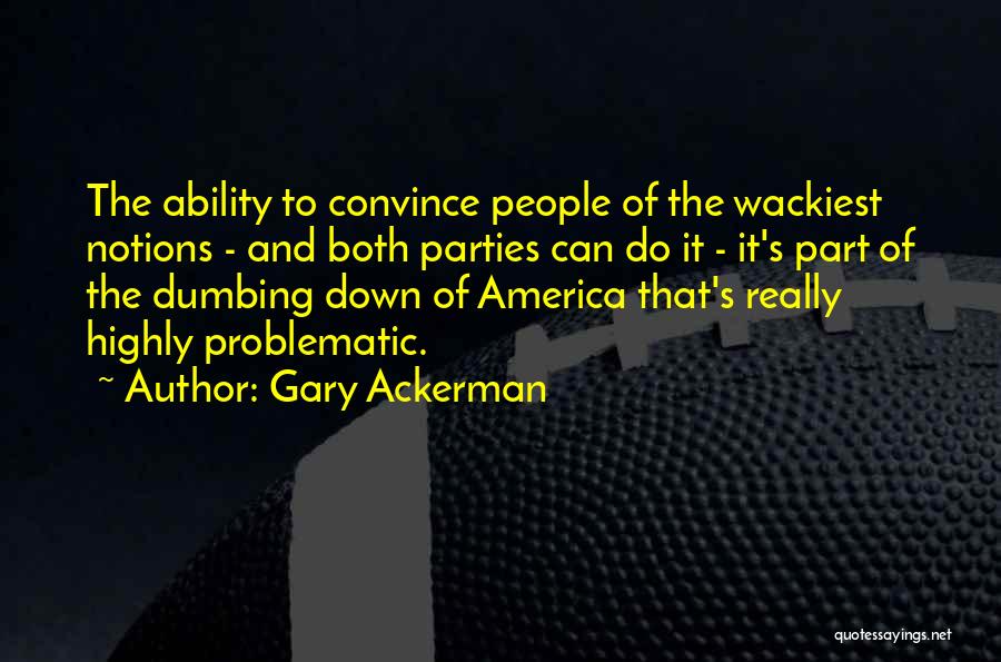 Gary Ackerman Quotes: The Ability To Convince People Of The Wackiest Notions - And Both Parties Can Do It - It's Part Of