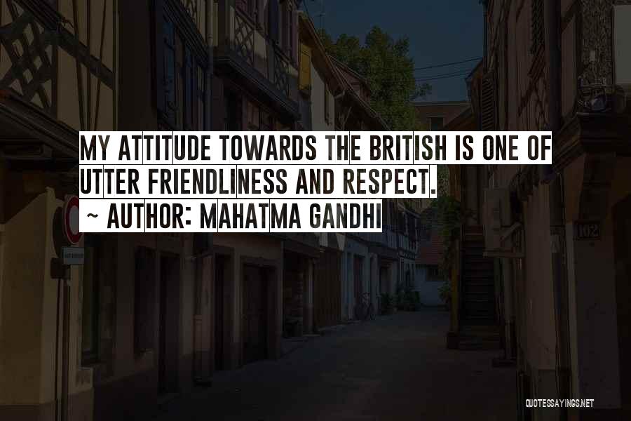 Mahatma Gandhi Quotes: My Attitude Towards The British Is One Of Utter Friendliness And Respect.