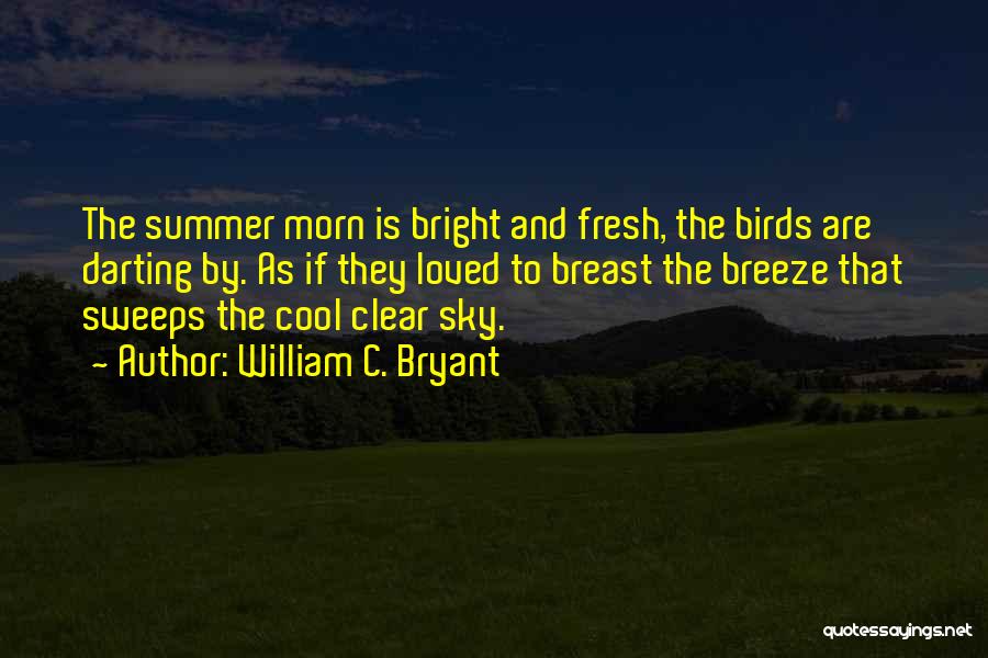 William C. Bryant Quotes: The Summer Morn Is Bright And Fresh, The Birds Are Darting By. As If They Loved To Breast The Breeze
