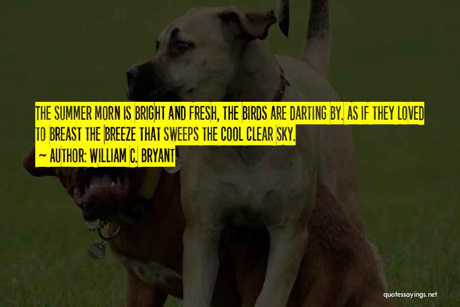 William C. Bryant Quotes: The Summer Morn Is Bright And Fresh, The Birds Are Darting By. As If They Loved To Breast The Breeze