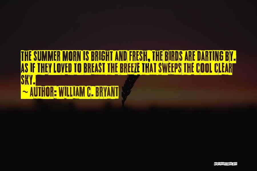 William C. Bryant Quotes: The Summer Morn Is Bright And Fresh, The Birds Are Darting By. As If They Loved To Breast The Breeze