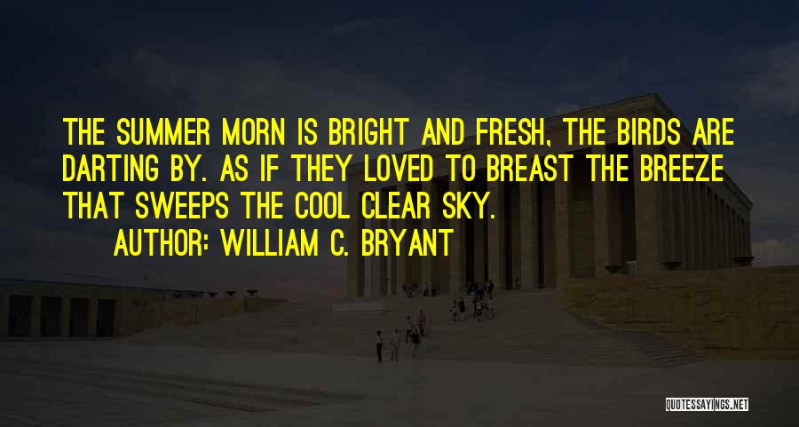 William C. Bryant Quotes: The Summer Morn Is Bright And Fresh, The Birds Are Darting By. As If They Loved To Breast The Breeze