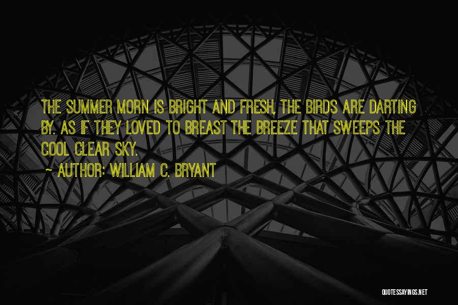 William C. Bryant Quotes: The Summer Morn Is Bright And Fresh, The Birds Are Darting By. As If They Loved To Breast The Breeze