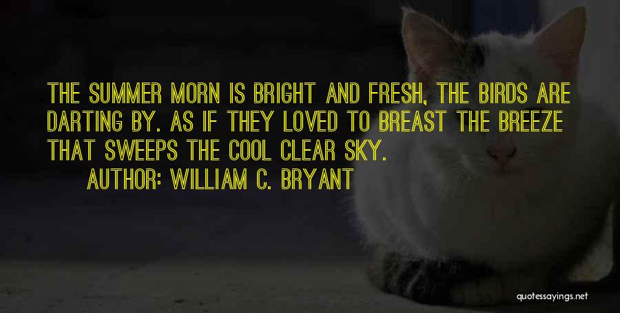 William C. Bryant Quotes: The Summer Morn Is Bright And Fresh, The Birds Are Darting By. As If They Loved To Breast The Breeze