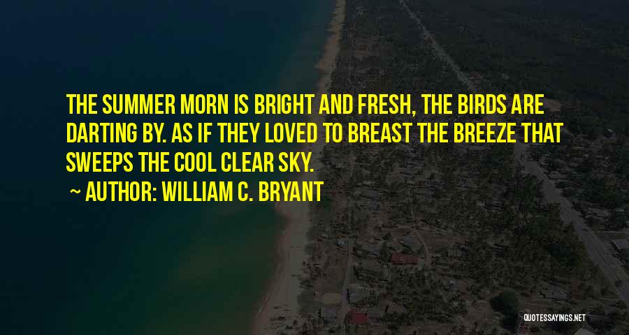 William C. Bryant Quotes: The Summer Morn Is Bright And Fresh, The Birds Are Darting By. As If They Loved To Breast The Breeze