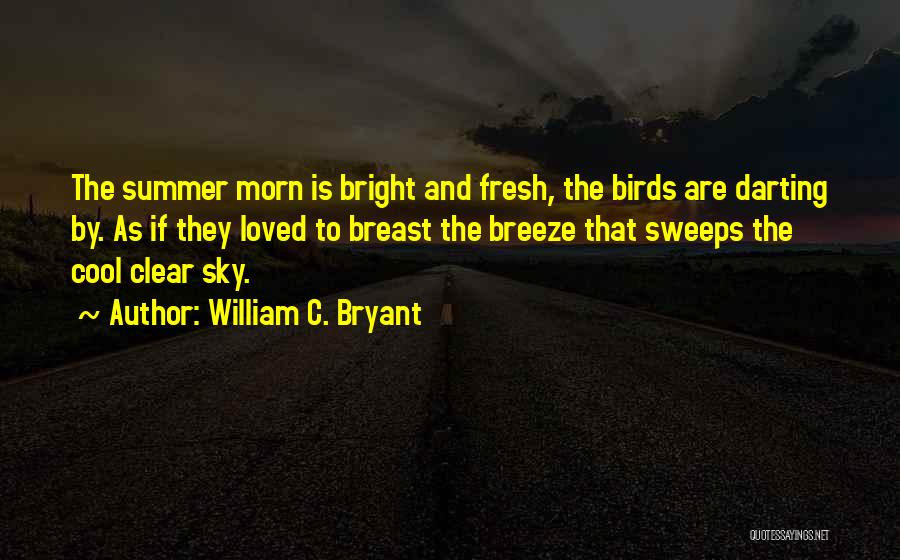 William C. Bryant Quotes: The Summer Morn Is Bright And Fresh, The Birds Are Darting By. As If They Loved To Breast The Breeze