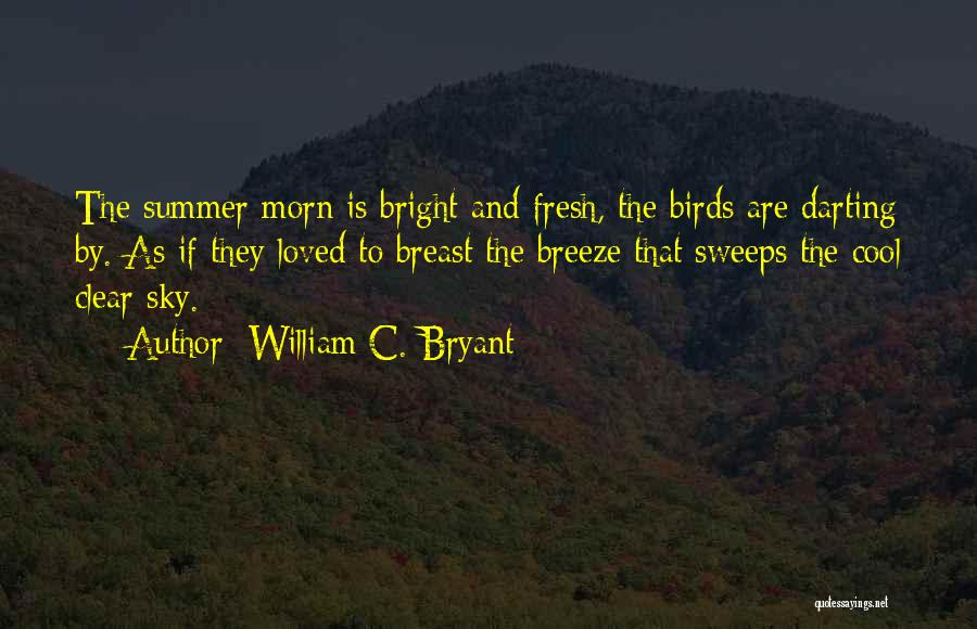William C. Bryant Quotes: The Summer Morn Is Bright And Fresh, The Birds Are Darting By. As If They Loved To Breast The Breeze