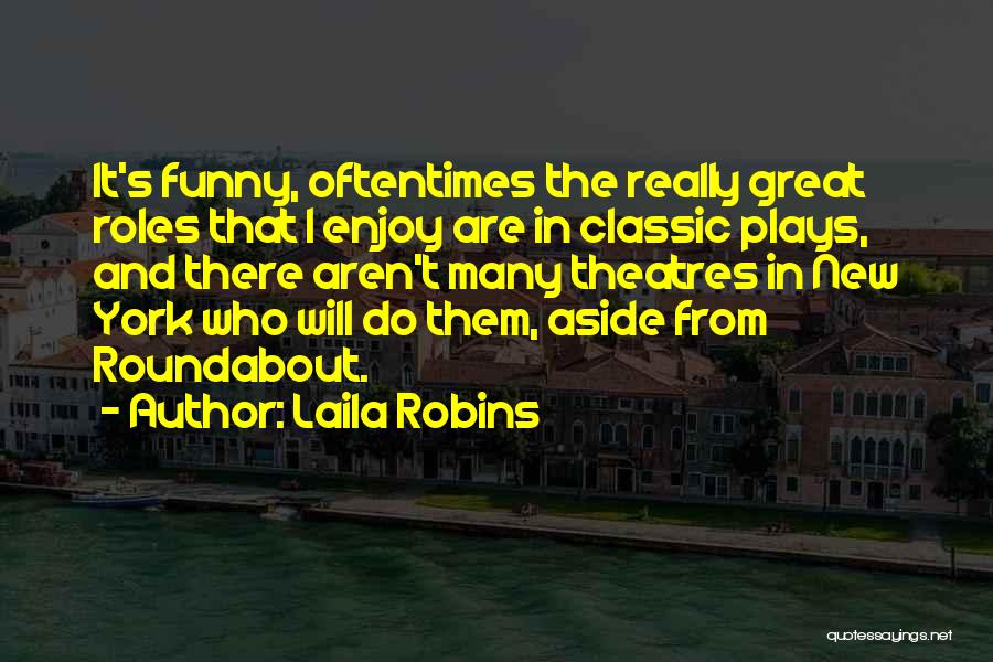 Laila Robins Quotes: It's Funny, Oftentimes The Really Great Roles That I Enjoy Are In Classic Plays, And There Aren't Many Theatres In