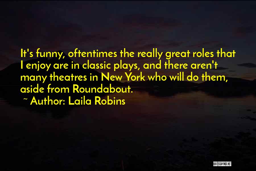 Laila Robins Quotes: It's Funny, Oftentimes The Really Great Roles That I Enjoy Are In Classic Plays, And There Aren't Many Theatres In
