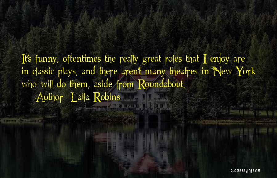 Laila Robins Quotes: It's Funny, Oftentimes The Really Great Roles That I Enjoy Are In Classic Plays, And There Aren't Many Theatres In